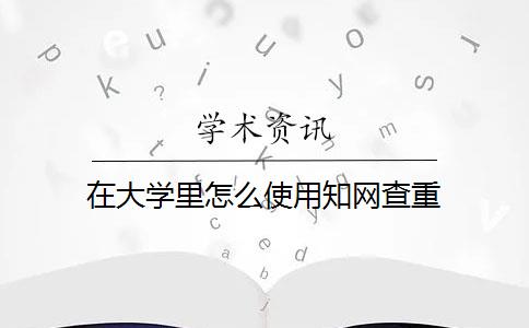 在大學(xué)里怎么使用知網(wǎng)查重