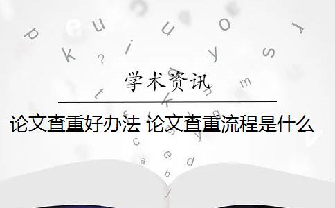 论文查重好办法 论文查重流程是什么？