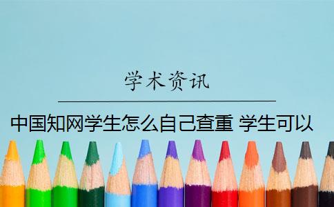 中国知网学生怎么自己查重 学生可以到知网查重吗？