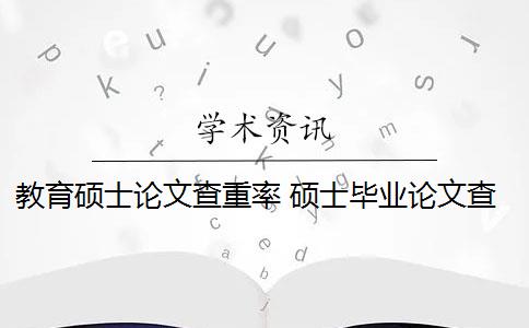 教育硕士论文查重率 硕士毕业论文查重率是多少？