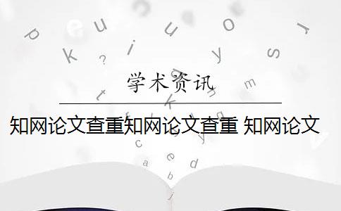 知网论文查重知网论文查重 知网论文查重怎么查？