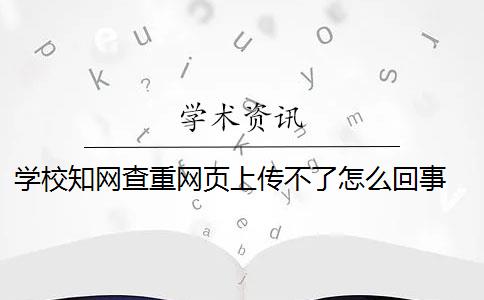 学校知网查重网页上传不了怎么回事 为什么知网查重和学校查重的不一样？