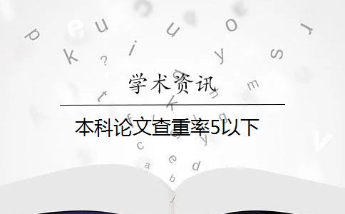 本科论文查重率5以下 本科论文查重率5以下