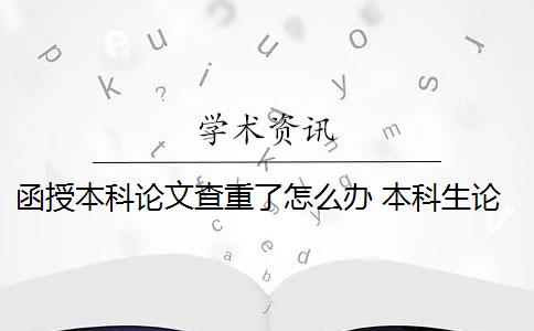 函授本科论文查重了怎么办 本科生论文如何查重？