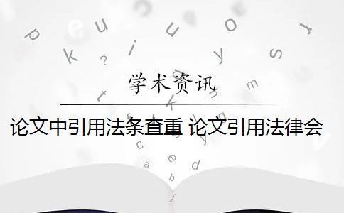 论文中引用法条查重 论文引用法律会查重吗？