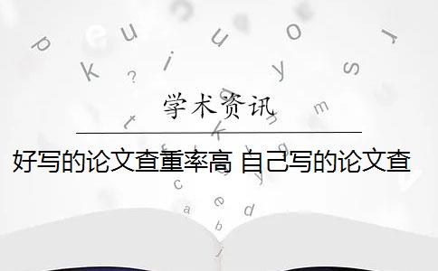 好写的论文查重率高 自己写的论文查重率高吗？