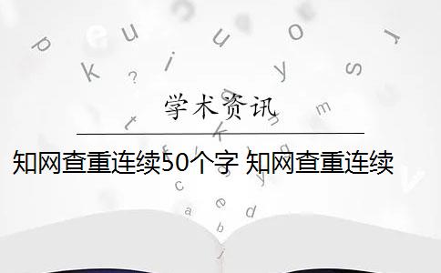 知网查重连续50个字 知网查重连续多少字算重复？