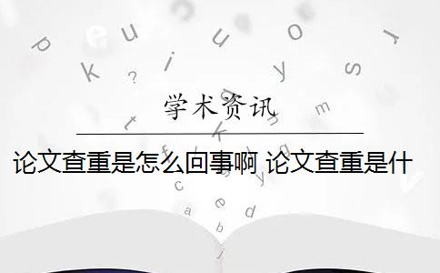 論文查重是怎么回事啊 論文查重是什么意思？