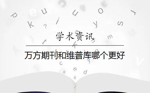 万方期刊和维普库哪个更好？