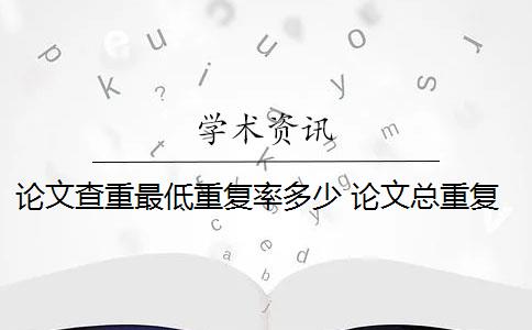论文查重最低重复率多少 论文总重复率是多少？