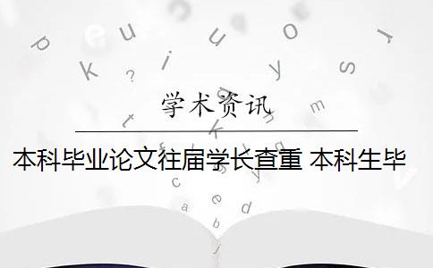 本科毕业论文往届学长查重 本科生毕业论文查重范围有哪些？