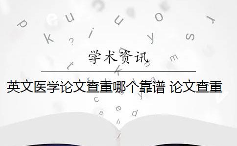 英文医学论文查重哪个靠谱 论文查重靠谱吗？