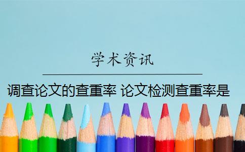 調(diào)查論文的查重率 論文檢測查重率是多少？