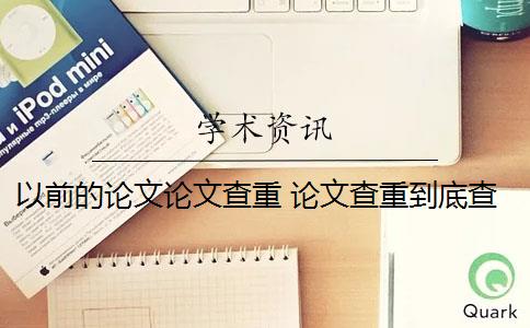 以前的論文論文查重 論文查重到底查的是什么？