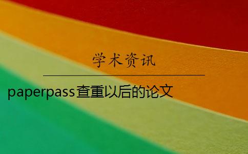 paperpass查重以后的论文 paperpass论文查重品牌怎么样？