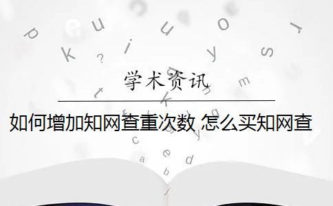 如何增加知网查重次数 怎么买知网查重次数？