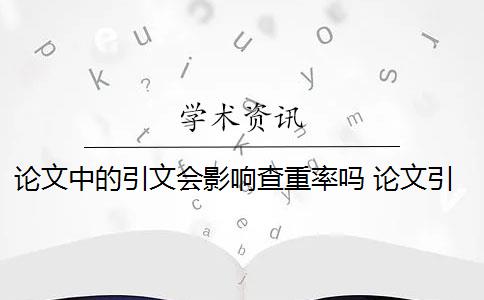 论文中的引文会影响查重率吗 论文引用文献会查重吗？