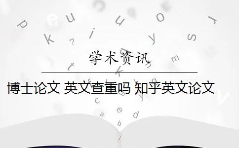 博士論文 英文查重嗎 知乎英文論文查重規(guī)則是什么？