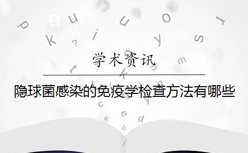 隱球菌感染的免疫學檢查方法有哪些？