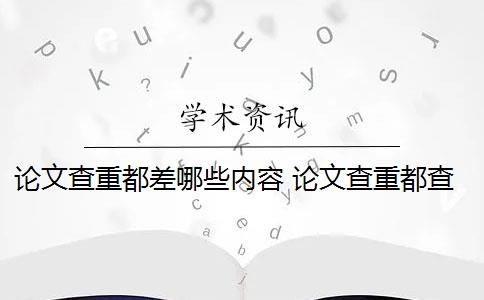 论文查重都差哪些内容 论文查重都查哪些部分内容？