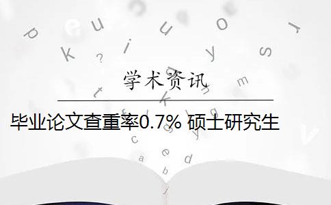 毕业论文查重率0.7% 硕士研究生学位论文查重率是多少？