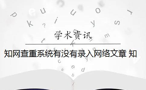 知网查重系统有没有录入网络文章 知网查重是怎么回事？