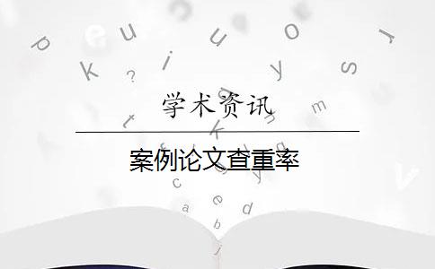 案例论文查重率 案例论文查重率