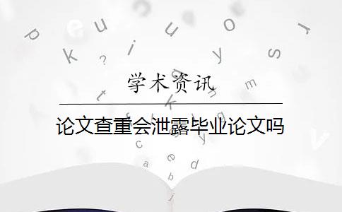 论文查重会泄露毕业论文吗