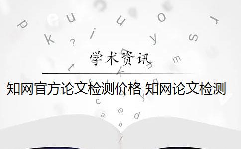 知网官方论文检测价格 知网论文检测报告单样例多少钱？