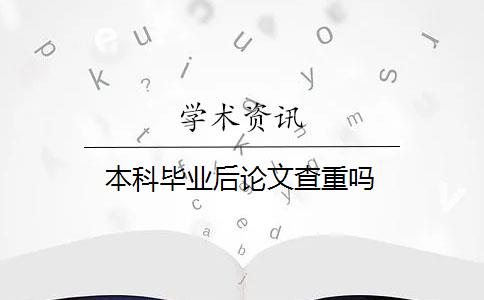 本科毕业后论文查重吗