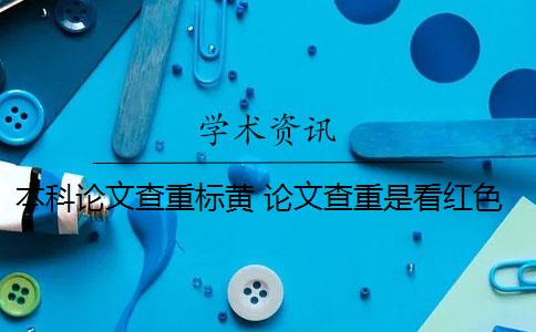 本科论文查重标黄 论文查重是看红色还是黄色？