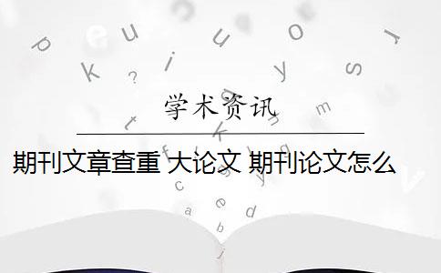 期刊文章查重 大论文 期刊论文怎么查重？