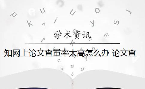 知网上论文查重率太高怎么办 论文查重率多少才能过关？