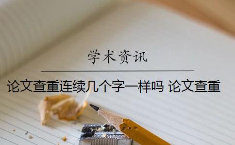 论文查重连续几个字一样吗 论文查重是连续吗？