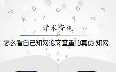 怎么看自己知网论文查重的真伪 知网论文查重怎么查？