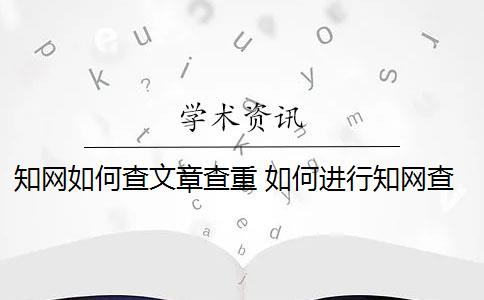 知网如何查文章查重 如何进行知网查重？