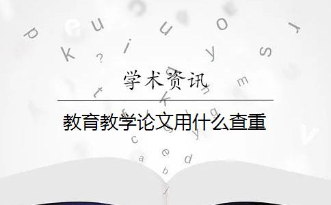 教育教學(xué)論文用什么查重