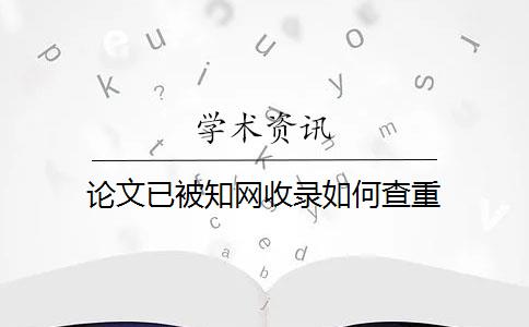 论文已被知网收录如何查重