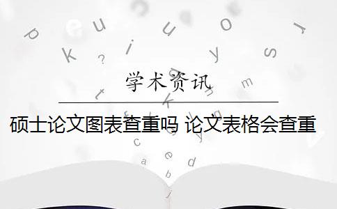 硕士论文图表查重吗 论文表格会查重吗？