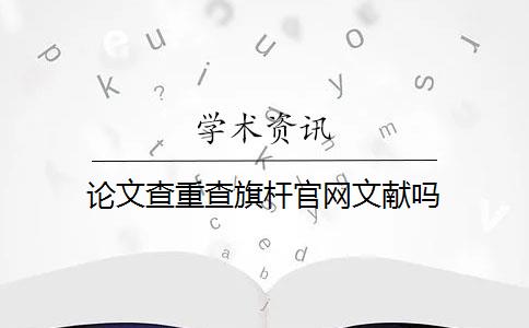 论文查重查旗杆官网文献吗