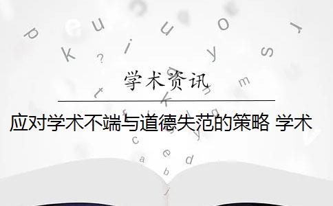 應(yīng)對學(xué)術(shù)不端與道德失范的策略 學(xué)術(shù)道德失范現(xiàn)象有哪些？