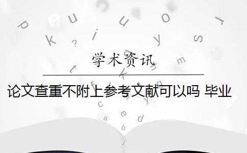 論文查重不附上參考文獻(xiàn)可以嗎 畢業(yè)論文查重包括參考文獻(xiàn)嗎？