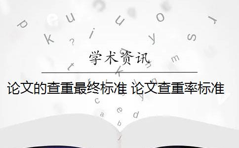 論文的查重最終標準 論文查重率標準是什么？