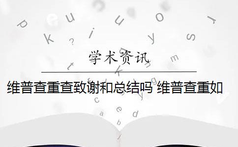 维普查重查致谢和总结吗 维普查重如何降重？