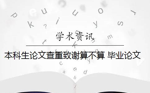 本科生论文查重致谢算不算 毕业论文最后的致谢算重复率吗？