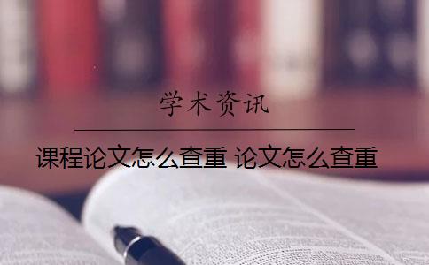 课程论文怎么查重 论文怎么查重？