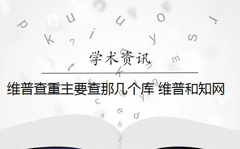 维普查重主要查那几个库 维普和学术查重数据库是一样的吗? 维普查重主要查那几个库 维普和学术查重数据库是一样的吗?