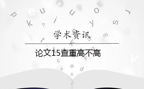 论文15查重高不高