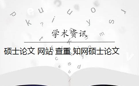 硕士论文 网站 查重 知网硕士论文查重有什么影响？