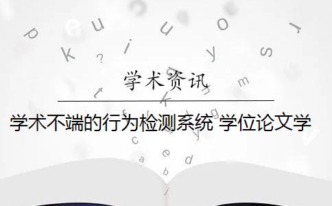 学术不端的行为检测系统 学位论文学术不端行为检测系统是什么？